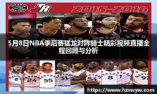 5月8日NBA季后赛猛龙对阵骑士精彩视频直播全程回顾与分析